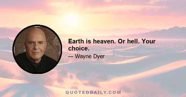 Earth is heaven. Or hell. Your choice.