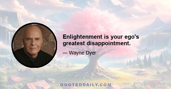 Enlightenment is your ego's greatest disappointment.