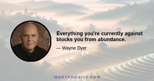 Everything you're currently against blocks you from abundance.