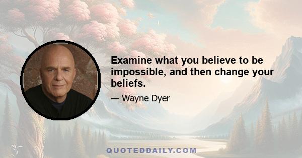 Examine what you believe to be impossible, and then change your beliefs.