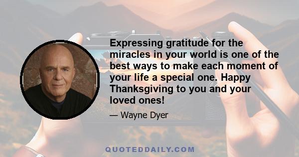 Expressing gratitude for the miracles in your world is one of the best ways to make each moment of your life a special one. Happy Thanksgiving to you and your loved ones!