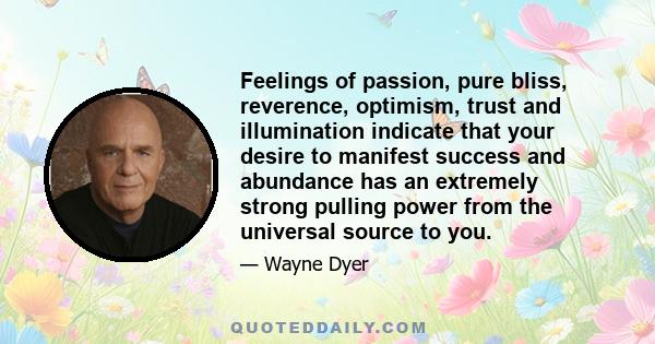 Feelings of passion, pure bliss, reverence, optimism, trust and illumination indicate that your desire to manifest success and abundance has an extremely strong pulling power from the universal source to you.