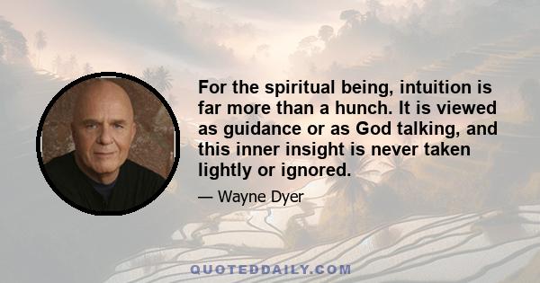 For the spiritual being, intuition is far more than a hunch. It is viewed as guidance or as God talking, and this inner insight is never taken lightly or ignored.