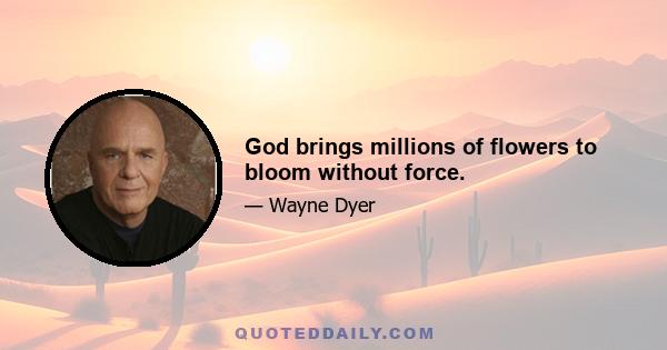 God brings millions of flowers to bloom without force.