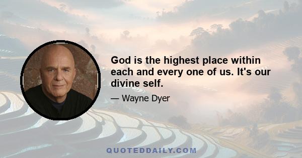 God is the highest place within each and every one of us. It's our divine self.