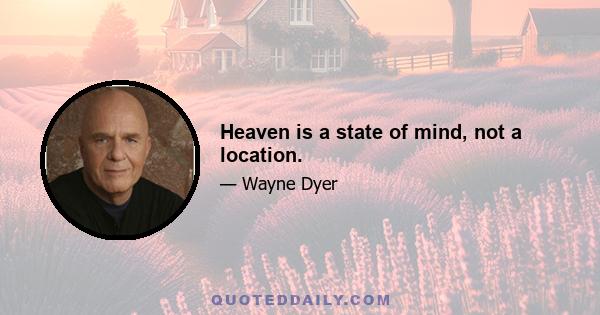 Heaven is a state of mind, not a location.