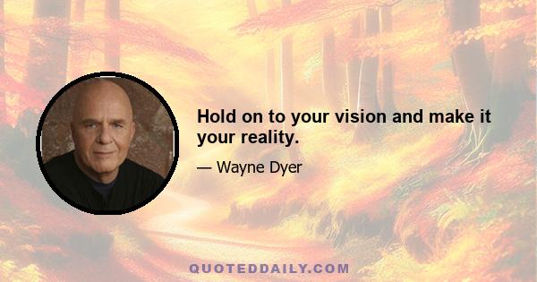 Hold on to your vision and make it your reality.