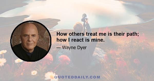 How others treat me is their path; how I react is mine.