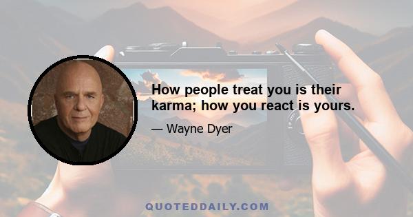 How people treat you is their karma; how you react is yours.