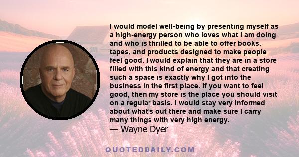 I would model well-being by presenting myself as a high-energy person who loves what I am doing and who is thrilled to be able to offer books, tapes, and products designed to make people feel good. I would explain that