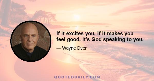 If it excites you, if it makes you feel good, it's God speaking to you.