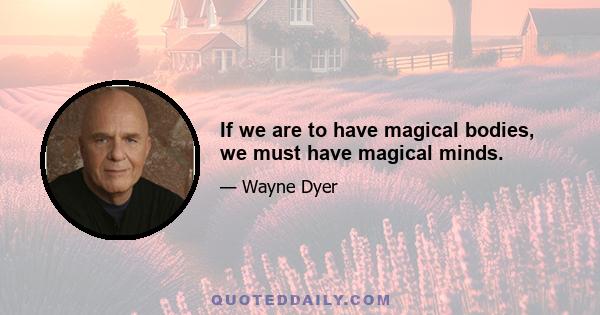 If we are to have magical bodies, we must have magical minds.