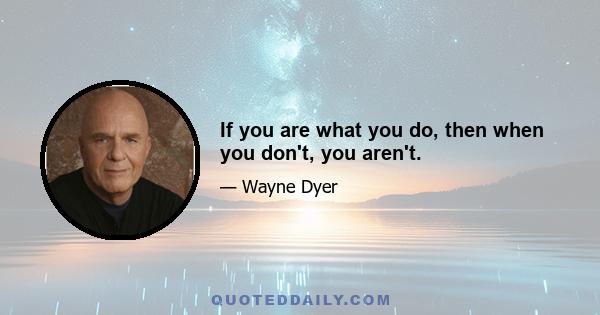 If you are what you do, then when you don't, you aren't.