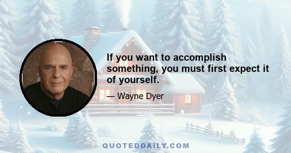 If you want to accomplish something, you must first expect it of yourself.