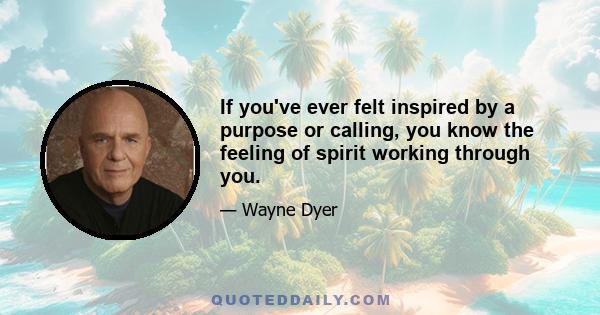 If you've ever felt inspired by a purpose or calling, you know the feeling of spirit working through you.