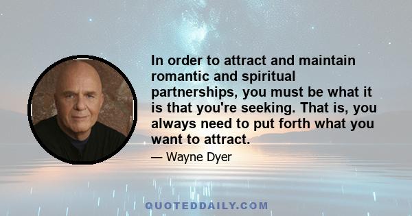 In order to attract and maintain romantic and spiritual partnerships, you must be what it is that you're seeking. That is, you always need to put forth what you want to attract.