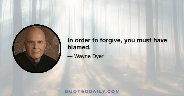 In order to forgive, you must have blamed.