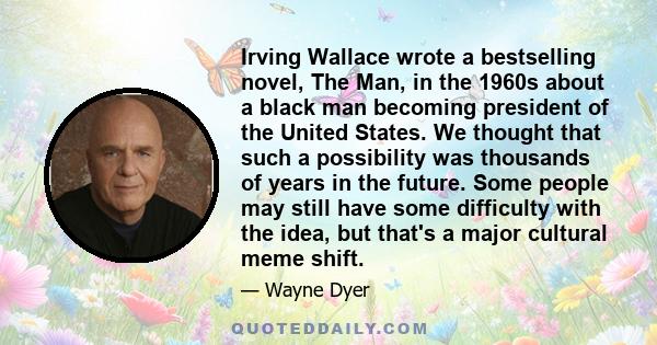 Irving Wallace wrote a bestselling novel, The Man, in the 1960s about a black man becoming president of the United States. We thought that such a possibility was thousands of years in the future. Some people may still