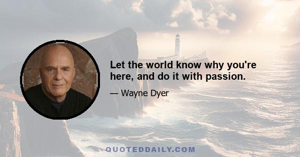 Let the world know why you're here, and do it with passion.