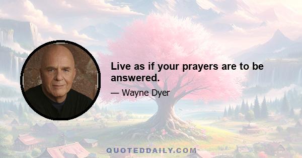 Live as if your prayers are to be answered.