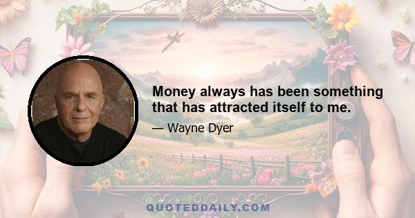 Money always has been something that has attracted itself to me.