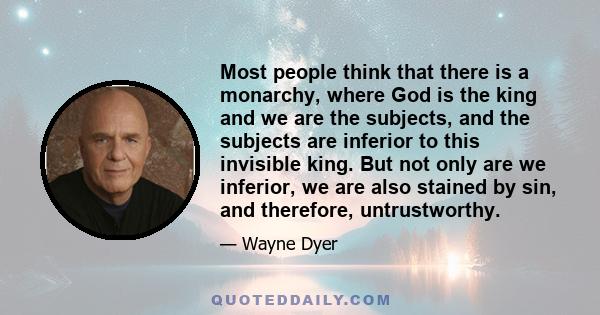 Most people think that there is a monarchy, where God is the king and we are the subjects, and the subjects are inferior to this invisible king. But not only are we inferior, we are also stained by sin, and therefore,