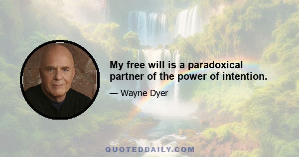 My free will is a paradoxical partner of the power of intention.