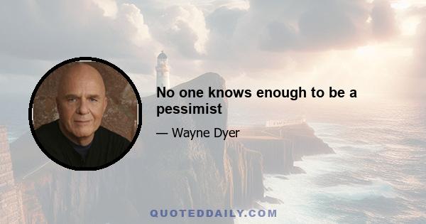 No one knows enough to be a pessimist