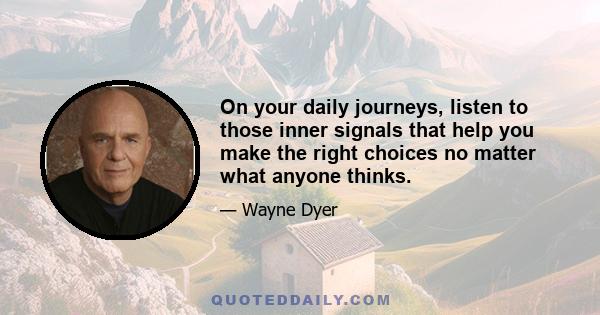 On your daily journeys, listen to those inner signals that help you make the right choices no matter what anyone thinks.