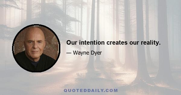 Our intention creates our reality.