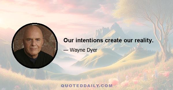 Our intentions create our reality.