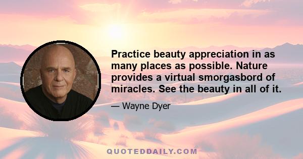 Practice beauty appreciation in as many places as possible. Nature provides a virtual smorgasbord of miracles. See the beauty in all of it.