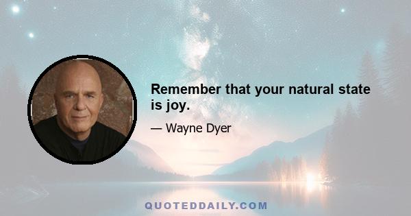 Remember that your natural state is joy.