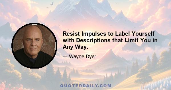 Resist Impulses to Label Yourself with Descriptions that Limit You in Any Way.