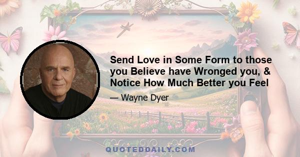 Send Love in Some Form to those you Believe have Wronged you, & Notice How Much Better you Feel