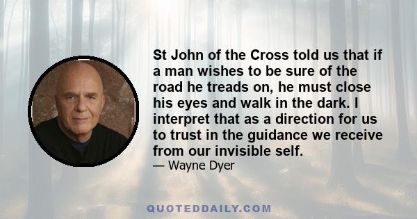 St John of the Cross told us that if a man wishes to be sure of the road he treads on, he must close his eyes and walk in the dark. I interpret that as a direction for us to trust in the guidance we receive from our