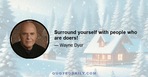 Surround yourself with people who are doers!