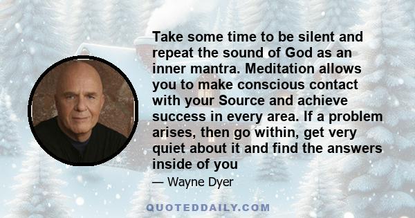 Take some time to be silent and repeat the sound of God as an inner mantra. Meditation allows you to make conscious contact with your Source and achieve success in every area. If a problem arises, then go within, get