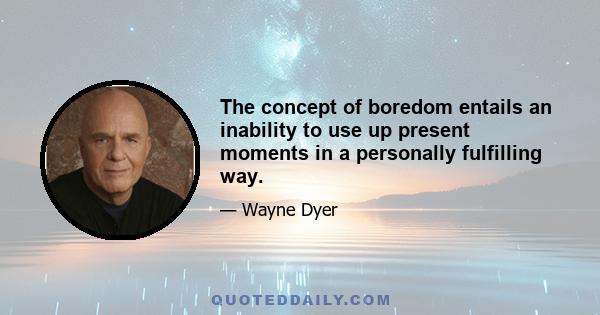 The concept of boredom entails an inability to use up present moments in a personally fulfilling way.