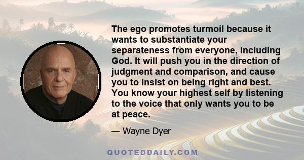 The ego promotes turmoil because it wants to substantiate your separateness from everyone, including God. It will push you in the direction of judgment and comparison, and cause you to insist on being right and best.