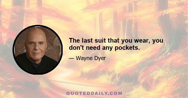 The last suit that you wear, you don't need any pockets.