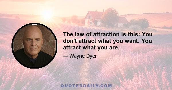 The law of attraction is this: You don't attract what you want. You attract what you are.