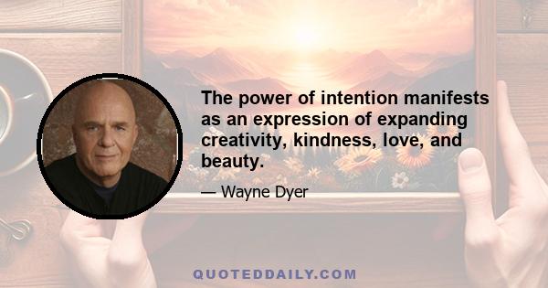 The power of intention manifests as an expression of expanding creativity, kindness, love, and beauty.