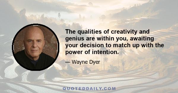 The qualities of creativity and genius are within you, awaiting your decision to match up with the power of intention.