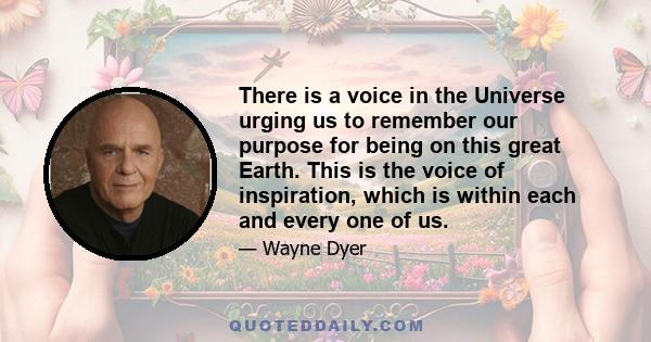 There is a voice in the Universe urging us to remember our purpose for being on this great Earth. This is the voice of inspiration, which is within each and every one of us.