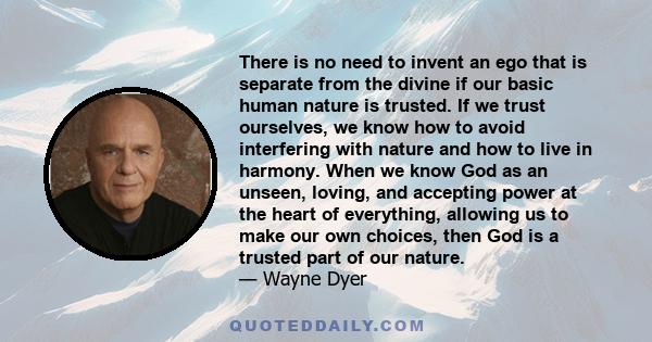 There is no need to invent an ego that is separate from the divine if our basic human nature is trusted. If we trust ourselves, we know how to avoid interfering with nature and how to live in harmony. When we know God