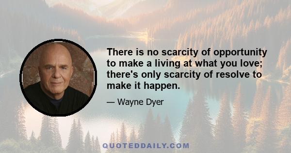 There is no scarcity of opportunity to make a living at what you love; there's only scarcity of resolve to make it happen.