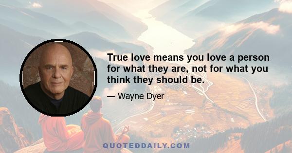 True love means you love a person for what they are, not for what you think they should be.