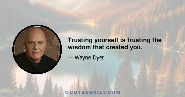 Trusting yourself is trusting the wisdom that created you.