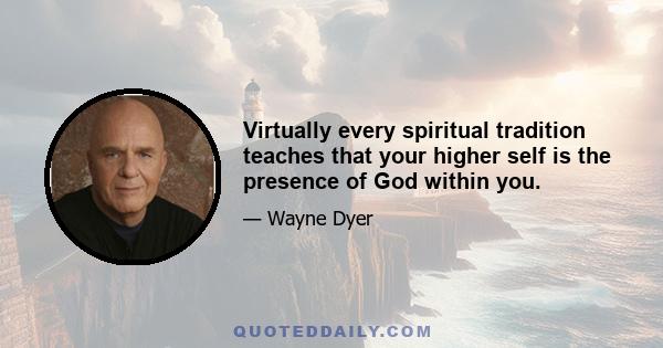 Virtually every spiritual tradition teaches that your higher self is the presence of God within you.